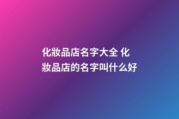 化妝品店名字大全 化妝品店的名字叫什么好-第1張-店鋪起名-玄機(jī)派